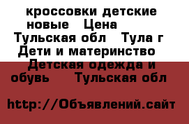 кроссовки детские новые › Цена ­ 650 - Тульская обл., Тула г. Дети и материнство » Детская одежда и обувь   . Тульская обл.